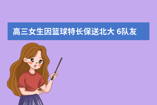 高三女生因篮球特长保送北大 6队友同进重点（图）